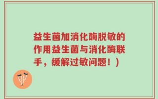 益生菌加消化酶脱敏的作用益生菌与消化酶联手，缓解过敏问题！)