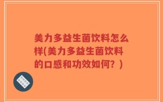 美力多益生菌饮料怎么样(美力多益生菌饮料的口感和功效如何？)
