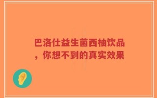 巴洛仕益生菌西柚饮品，你想不到的真实效果
