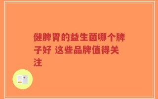 健脾胃的益生菌哪个牌子好 这些品牌值得关注