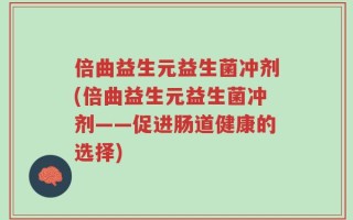 倍曲益生元益生菌冲剂(倍曲益生元益生菌冲剂——促进肠道健康的选择)