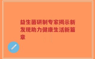 益生菌研制专家揭示新发现助力健康生活新篇章