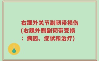 右踝外关节副韧带损伤(右踝外侧副韧带受损：病因、症状和治疗)