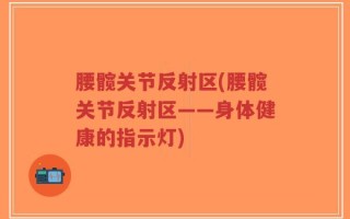 腰髋关节反射区(腰髋关节反射区——身体健康的指示灯)