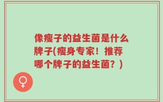 像瘦子的益生菌是什么牌子(瘦身专家！推荐哪个牌子的益生菌？)