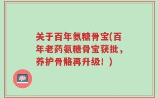 关于百年氨糖骨宝(百年老药氨糖骨宝获批，养护骨骼再升级！)
