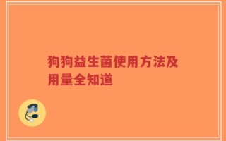 狗狗益生菌使用方法及用量全知道