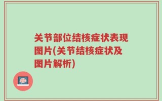 关节部位结核症状表现图片(关节结核症状及图片解析)