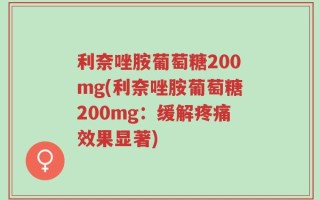 利奈唑胺葡萄糖200mg(利奈唑胺葡萄糖200mg：缓解疼痛效果显著)