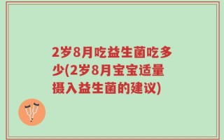 2岁8月吃益生菌吃多少(2岁8月宝宝适量摄入益生菌的建议)