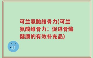 可兰氨酸维骨力(可兰氨酸维骨力：促进骨骼健康的有效补充品)