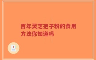 百年灵芝孢子粉的食用方法你知道吗