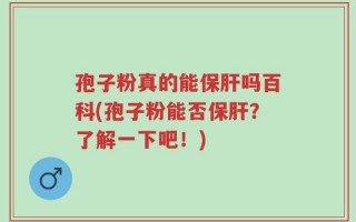 孢子粉真的能保肝吗百科(孢子粉能否保肝？了解一下吧！)