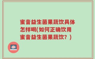 蜜音益生菌果蔬饮具体怎样喝(如何正确饮用蜜音益生菌果蔬饮？)