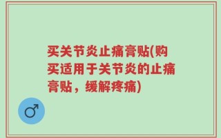 买关节炎止痛膏贴(购买适用于关节炎的止痛膏贴，缓解疼痛)