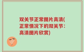 双关节正常图片高清(正常情况下的双关节：高清图片欣赏)