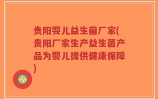 贵阳婴儿益生菌厂家(贵阳厂家生产益生菌产品为婴儿提供健康保障)