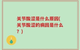 关节酸涩是什么原因(关节酸涩的病因是什么？)