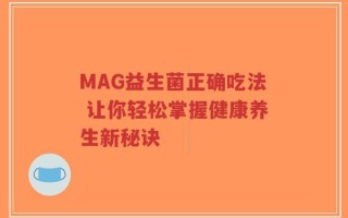 MAG益生菌正确吃法 让你轻松掌握健康养生新秘诀