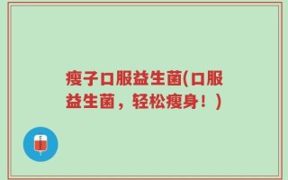 瘦子口服益生菌(口服益生菌，轻松瘦身！)