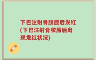下巴注射骨胶原后发红(下巴注射骨胶原后出现发红状况)
