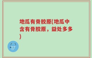 地瓜有骨胶原(地瓜中含有骨胶原，益处多多)