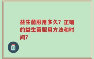 益生菌服用多久？正确的益生菌服用方法和时间？