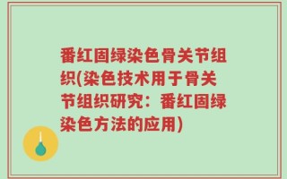 番红固绿染色骨关节组织(染色技术用于骨关节组织研究：番红固绿染色方法的应用)