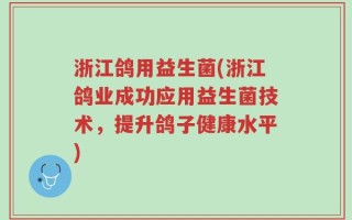浙江鸽用益生菌(浙江鸽业成功应用益生菌技术，提升鸽子健康水平)