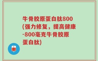 牛骨胶原蛋白肽800(强力修复，提高健康-800毫克牛骨胶原蛋白肽)