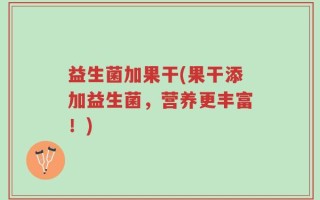 益生菌加果干(果干添加益生菌，营养更丰富！)