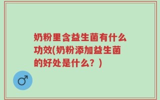奶粉里含益生菌有什么功效(奶粉添加益生菌的好处是什么？)