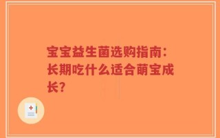 宝宝益生菌选购指南：长期吃什么适合萌宝成长？