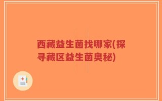 西藏益生菌找哪家(探寻藏区益生菌奥秘)