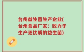 台州益生菌生产企业(台州食品厂家：致力于生产更优质的益生菌)