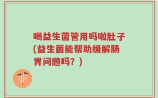 喝益生菌管用吗啦肚子(益生菌能帮助缓解肠胃问题吗？)