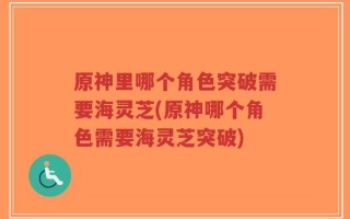原神里哪个角色突破需要海灵芝(原神哪个角色需要海灵芝突破)