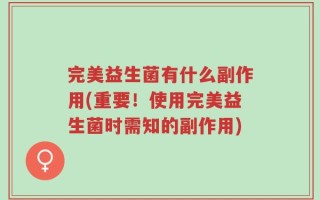 完美益生菌有什么副作用(重要！使用完美益生菌时需知的副作用)