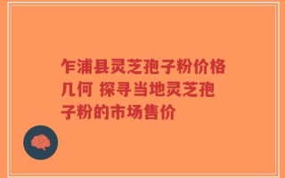 乍浦县灵芝孢子粉价格几何 探寻当地灵芝孢子粉的市场售价