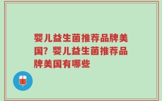 婴儿益生菌推荐品牌美国？婴儿益生菌推荐品牌美国有哪些
