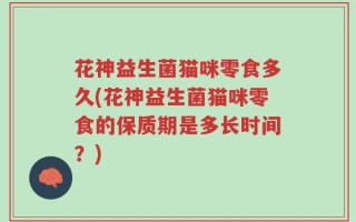 花神益生菌猫咪零食多久(花神益生菌猫咪零食的保质期是多长时间？)