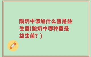 酸奶中添加什么菌是益生菌(酸奶中哪种菌是益生菌？)