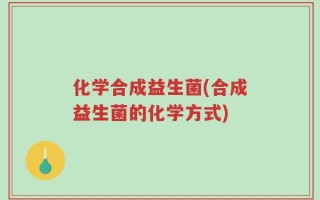 化学合成益生菌(合成益生菌的化学方式)