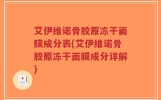 艾伊维诺骨胶原冻干面膜成分表(艾伊维诺骨胶原冻干面膜成分详解)
