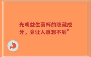 光明益生菌杯的隐藏成分，竟让人意想不到”
