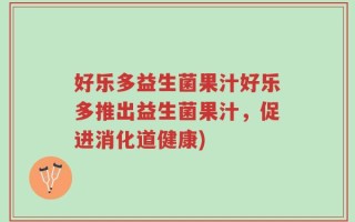 好乐多益生菌果汁好乐多推出益生菌果汁，促进消化道健康)