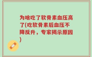 为啥吃了软骨素血压高了(吃软骨素后血压不降反升，专家揭示原因)