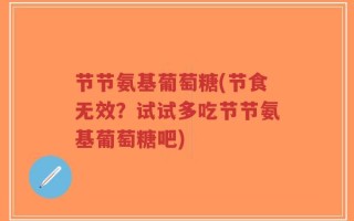 节节氨基葡萄糖(节食无效？试试多吃节节氨基葡萄糖吧)