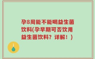 孕8周能不能喝益生菌饮料(孕早期可否饮用益生菌饮料？详解！)