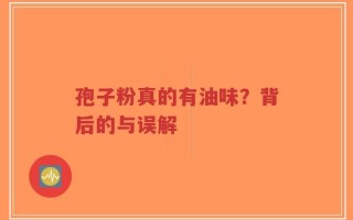 孢子粉真的有油味？背后的与误解